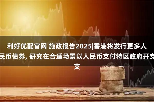 利好优配官网 施政报告2025|香港将发行更多人民币债券, 研究在合适场景以人民币支付特区政府开支