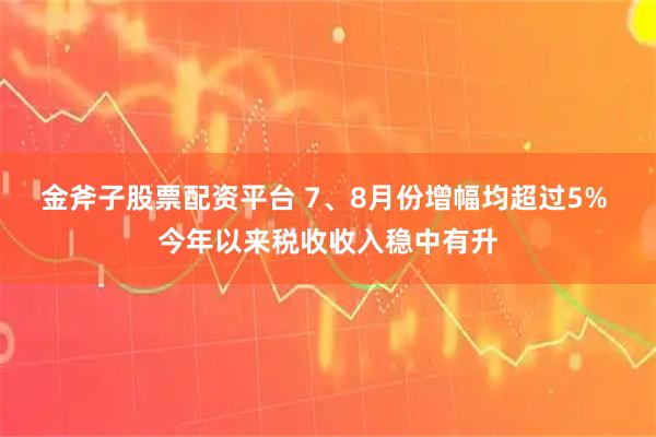 金斧子股票配资平台 7、8月份增幅均超过5% 今年以来税收收入稳中有升