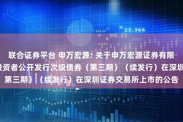 联合证券平台 申万宏源: 关于申万宏源证券有限公司2023年面向专业投资者公开发行次级债券（第三期）（续发行）在深圳证券交易所上市的公告