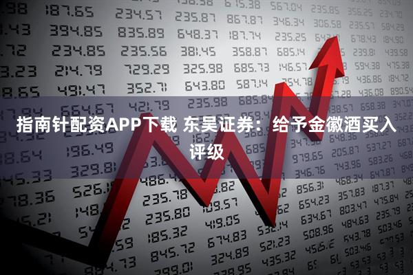 指南针配资APP下载 东吴证券：给予金徽酒买入评级