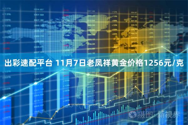 出彩速配平台 11月7日老凤祥黄金价格1256元/克