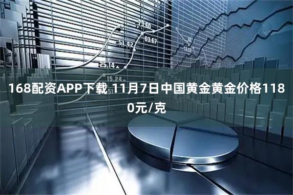 168配资APP下载 11月7日中国黄金黄金价格1180元/克