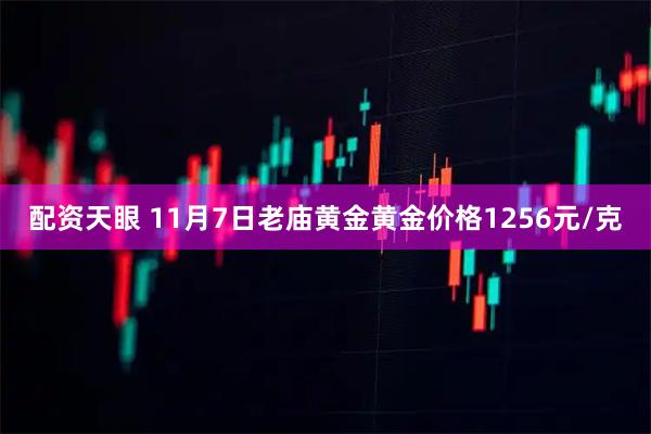 配资天眼 11月7日老庙黄金黄金价格1256元/克