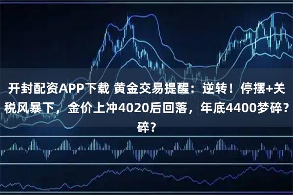 开封配资APP下载 黄金交易提醒：逆转！停摆+关税风暴下，金价上冲4020后回落，年底4400梦碎？