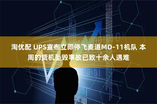 淘优配 UPS宣布立即停飞麦道MD-11机队 本周的货机坠毁事故已致十余人遇难
