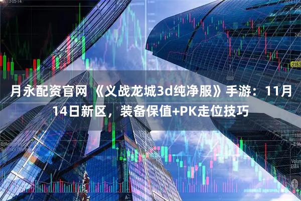月永配资官网 《义战龙城3d纯净服》手游：11月14日新区，装备保值+PK走位技巧