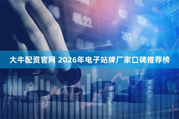 大牛配资官网 2026年电子站牌厂家口碑推荐榜