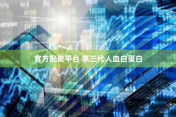 官方配资平台 第三代人血白蛋白