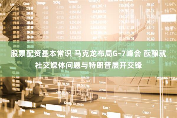股票配资基本常识 马克龙布局G-7峰会 酝酿就社交媒体问题与特朗普展开交锋
