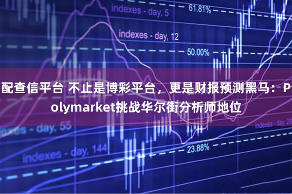 配查信平台 不止是博彩平台，更是财报预测黑马：Polymarket挑战华尔街分析师地位